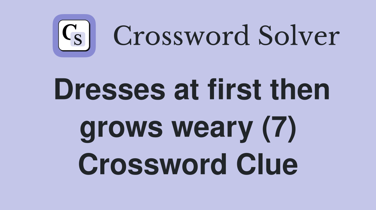 Dresses at first then grows weary (7) Crossword Clue Answers